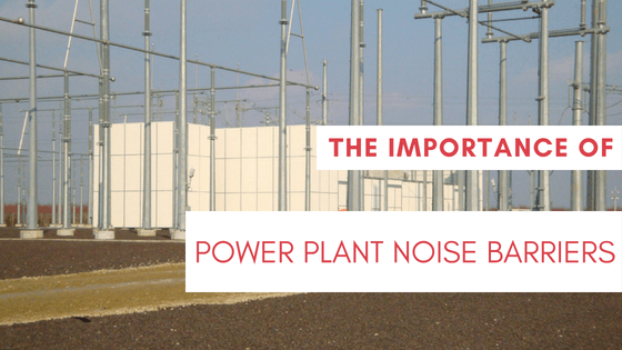 the importance of power plant noise barriers